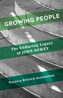 Growing People: The Enduring Legacy of John Dewey by Alexander, Natalia Rogach