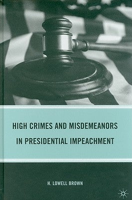 High Crimes and Misdemeanors in Presidential Impeachment by Brown, H.