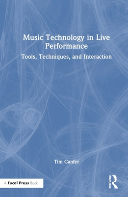 Music Technology in Live Performance: Tools, Techniques, and Interaction by Canfer, Tim