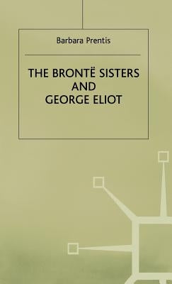 The Bronte Sisters and George Eliot: A Unity of Difference by Prentis, Barbara