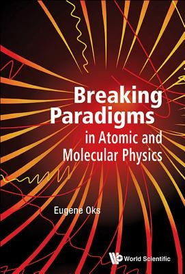 Breaking Paradigms in Atomic and Molecular Physics by Oks Eugene