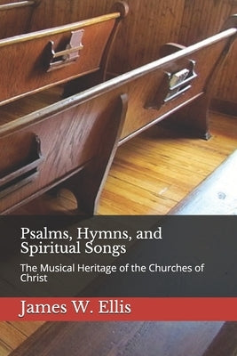 Psalms, Hymns, and Spiritual Songs: The Musical Heritage of the Churches of Christ by Ellis, James W.