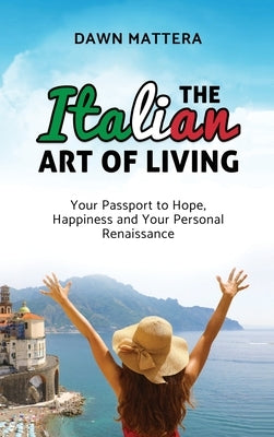 The Italian Art of Living: Your Passport to Hope, Happiness and Your Personal Renaissance by Mattera, Dawn