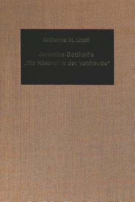 Jeremias Gotthelf's «Die Kaeserei in Der Vehfreude»: A Didactic Satire by Littell, Katharina M.