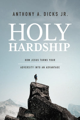 Holy Hardships: How Jesus Turns Your Adversity Into an Advantage by Dicks Jr, Anthony A.