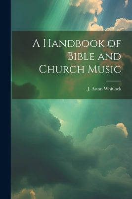 A Handbook of Bible and Church Music by Whitlock, J. Aston