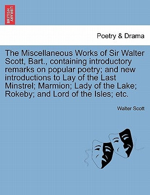 The Miscellaneous Works of Sir Walter Scott, Bart., Containing Introductory Remarks on Popular Poetry; And New Introductions to Lay of the Last Minstr by Scott, Walter