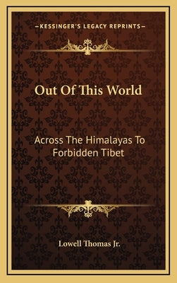 Out Of This World: Across The Himalayas To Forbidden Tibet by Thomas, Lowell, Jr.