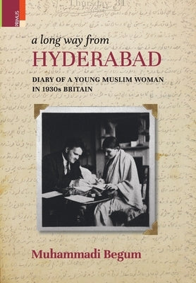 A Long way from Hyderabad: Diary of a Young Muslim Woman in 1930s Britain by Begum, Muhammadi