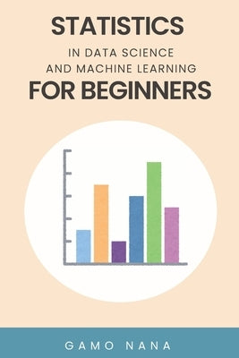 Statistics in Data Science and Machine Learning for Beginners by Gamo, Nana