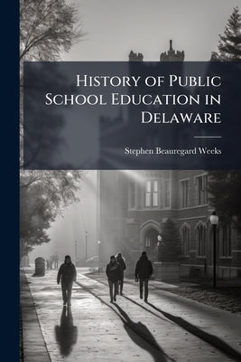 History of Public School Education in Delaware by Weeks, Stephen Beauregard 1865-