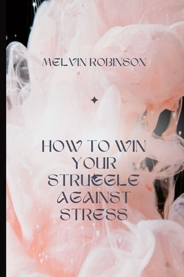 How to Win Your Struggle Against Stress by Robinson, Melvin