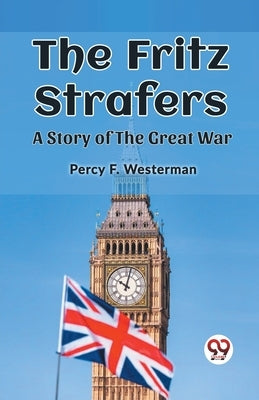 The Fritz Strafers A Story of the Great War by Westerman, Percy F.
