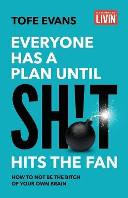 Everyone Has a Plan until Sh!t Hits the Fan: How to Not Be the Bitch of Your Own Brain by Evans, Tofe