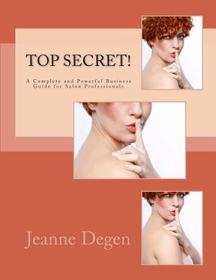 Top Secret!: A Complete and Powerful Business Guide for Salon Professionals by Degen, Jeanne E.