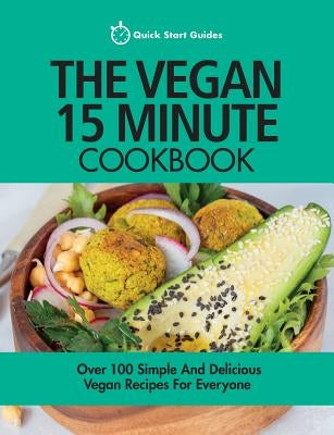 The Vegan 15 Minute Cookbook: Over 100 Simple and Delicious Vegan Recipes for Everyone by Guides, Quick Start