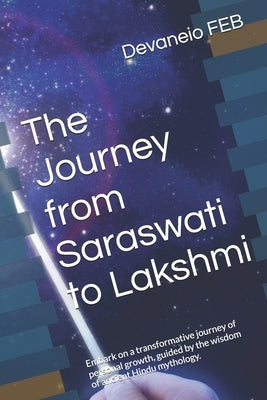The Journey from Saraswati to Lakshmi: Embark on a transformative journey of personal growth, guided by the wisdom of ancient Hindu mythology. by Feb, Devaneio