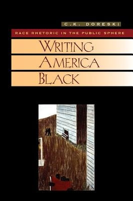 Writing America Black: Race Rhetoric and the Public Sphere by Doreski, C. K.