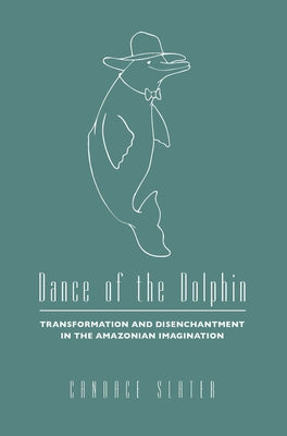 Dance of the Dolphin: Transformation and Disenchantment in the Amazonian Imagination by Slater, Candace