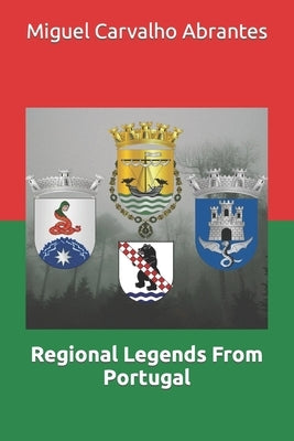 Regional Legends From Portugal: With many Portuguese Legends presented in English for the first time by Carvalho Abrantes, Miguel