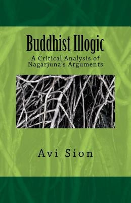 Buddhist Illogic: A Critical Analysis of Nagarjuna's Arguments by Sion, AVI