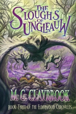 The Sloughs of Ungleauw: Book three of the Elderwood Chronicles, An adventurous journey in the epic, dangerous world of fantasy animal characte by Claybrook, M. G.