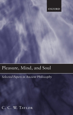 Pleasure, Mind, and Soul: Selected Papers in Ancient Philosophy by Taylor, C. C. W.
