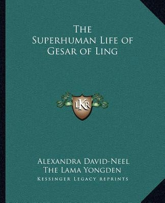 The Superhuman Life of Gesar of Ling by David-Neel, Alexandra
