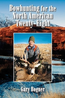 Bowhunting for the North American Twenty-Eight: Hunting All Varieties of North American Game by Bogner, Gary