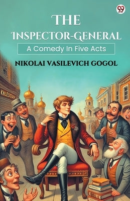 The Inspector-General A Comedy In Five Acts by Gogol, Nikolai Vasilevich
