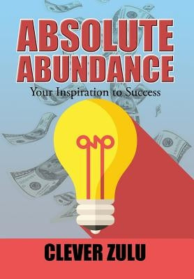 Absolute Abundance: Your Inspiration to Success by Zulu, Clever