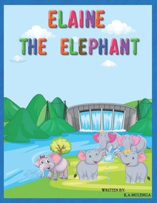 Elaine The Elephant: A cute children's book about an elephant family for boys and girls ages 1-3 3-6 7-8 to never give up keep trying by Mulenga, K. a.