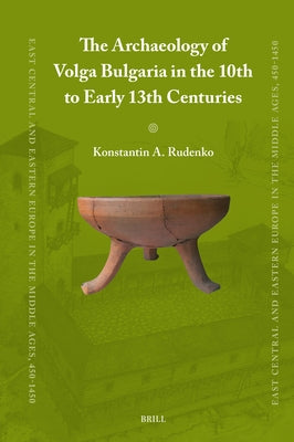 The Archaeology of Volga Bulgaria in the 10th to Early 13th Centuries by A. Rudenko, Konstantin