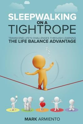 Sleepwalking on a Tightrope: Transcend Life's Challenges through Learning the Life Balance Advantage by Armiento, Mark