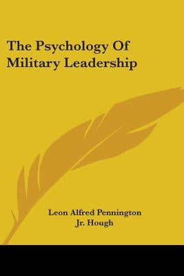 The Psychology Of Military Leadership by Pennington, Leon Alfred