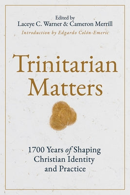 Trinitarian Matters: 1700 Years of Shaping Christian Identity and Practice by Warner, Laceye C.
