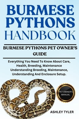 Burmese Pythons Handbook: Everything You Need To Know About Care, Health, Breeding, Maintenance Understanding Breeding, Maintenance, Understanding And by Tyler, Ashley