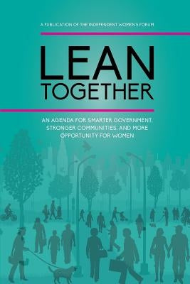 Lean Together: An Agenda for Smarter Government, Stronger Communities, and More Opportunity for Women by Forum, Independent Women