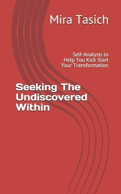 Seeking The Undiscovered Within: Self-Analysis Quiz to Help You Kick Start Your Transformation by Tasich, Mira