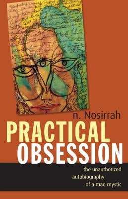 Practical Obsession: The Unauthorized Autobiography of a Mad Mystic by Nosirrah, N.