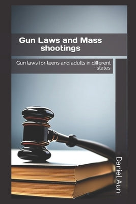 Gun laws and mass shootings: Gun laws for teens and adults in different states by Aun, Daniel