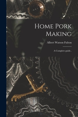 Home Pork Making; a Complete Guide.. by Fulton, Albert Watson 1859-