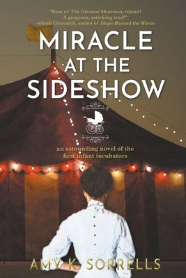 Miracle at the Sideshow: An Astounding Novel of the First Infant Incubators by Sorrells, Amy K.