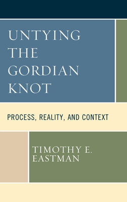 Untying the Gordian Knot: Process, Reality, and Context by Eastman, Timothy E.
