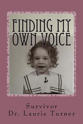 Finding My Own Voice: A Story of Abuse, Addiction, and Freedom by Turner, Laurie J.