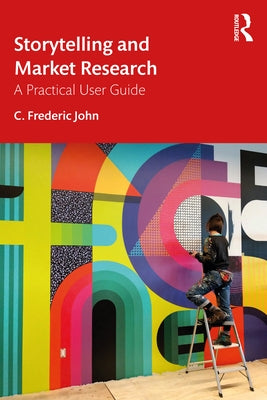 Storytelling and Market Research: A Practical User Guide by John, C. Frederic