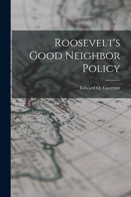 Roosevelt's Good Neighbor Policy by Guerrant, Edward O. 1911-