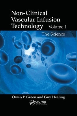 Non-Clinical Vascular Infusion Technology, Volume I: The Science by Green, Owen P.
