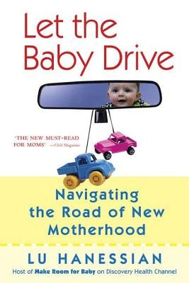 Let the Baby Drive: Navigating the Road of New Motherhood by Hanessian, Lu