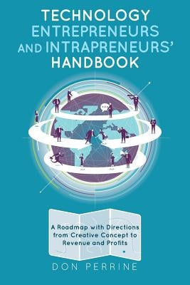 Technology Entrepreneurs and Intrapreneurs' Handbook: A Roadmap with Directions from Creative Concept to Revenue and Profits by Perrine, Don